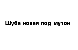 Шуба новая под мутон